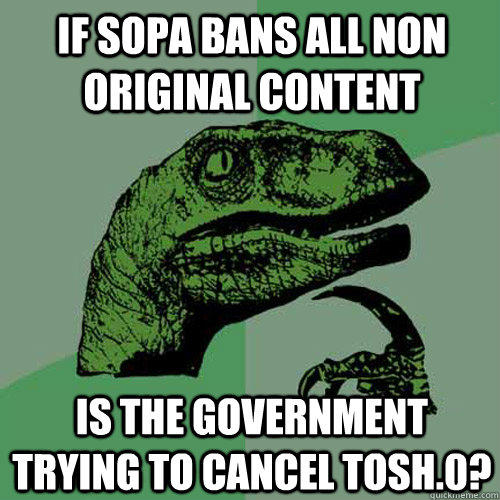 if sopa bans all non original content is the government trying to cancel tosh.0?  Philosoraptor