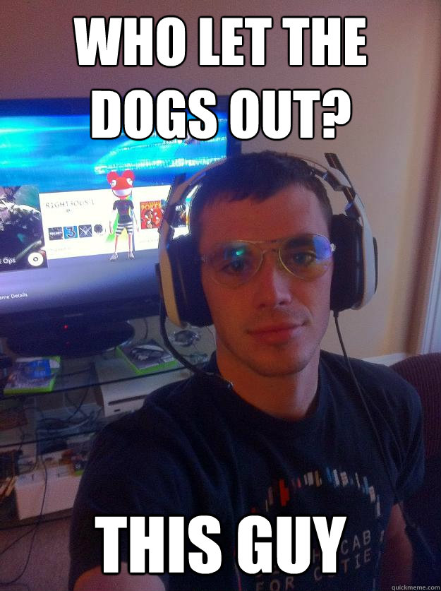 who let the dogs out? this guy  Elitist Gamer