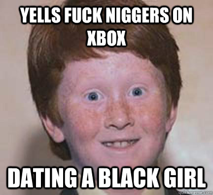 Yells Fuck Niggers On Xbox Dating a Black Girl  Over Confident Ginger