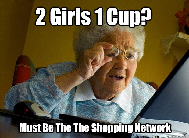 2 Girls 1 Cup? Must Be The The Shopping Network  Grandma finds the Internet