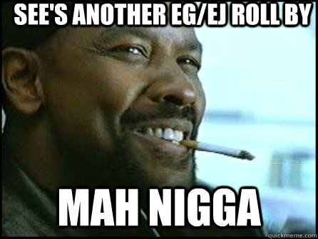 See's another eg/ej roll by Mah Nigga  Mah Nigga Denzel