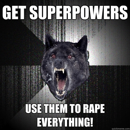 GET superpowers use them to rape everything!   Insanity Wolf