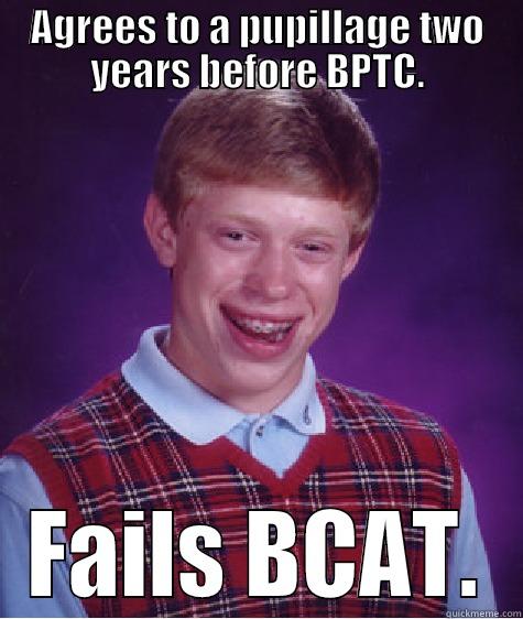 AGREES TO A PUPILLAGE TWO YEARS BEFORE BPTC. FAILS BCAT. Bad Luck Brian