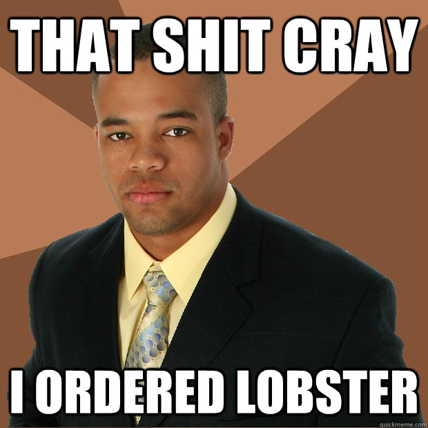 That shit cray I ordered lobster  Successful Black Man