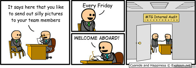 It says here that you like to send out silly pictures  to your team members Every Friday MTG Internal Audit   welcome aboard