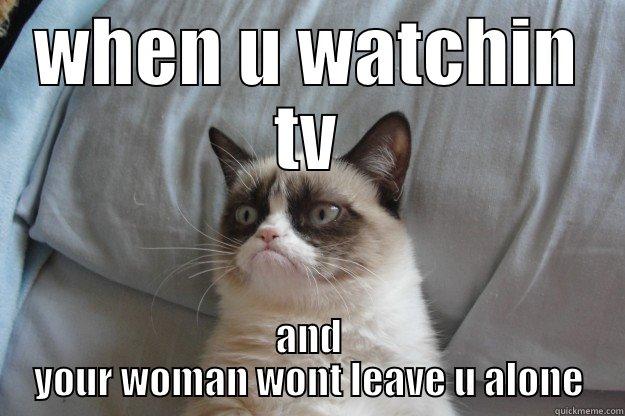 WHEN U WATCHIN TV AND YOUR WOMAN WONT LEAVE U ALONE Grumpy Cat