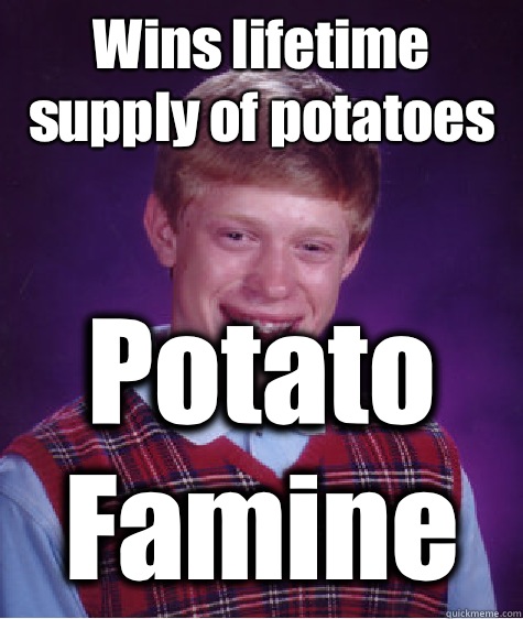 Wins lifetime supply of potatoes Potato Famine - Wins lifetime supply of potatoes Potato Famine  Bad Luck Brian