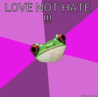 LOVE NOT HATE !!!  Foul Bachelorette Frog