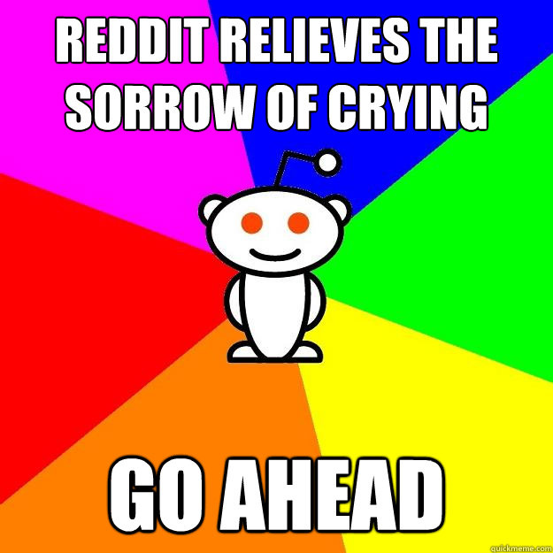 reddit relieves the sorrow of crying go ahead  Reddit Alien