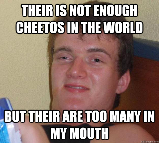 Their is not enough cheetos in the world But their are too many in my mouth   10 Guy