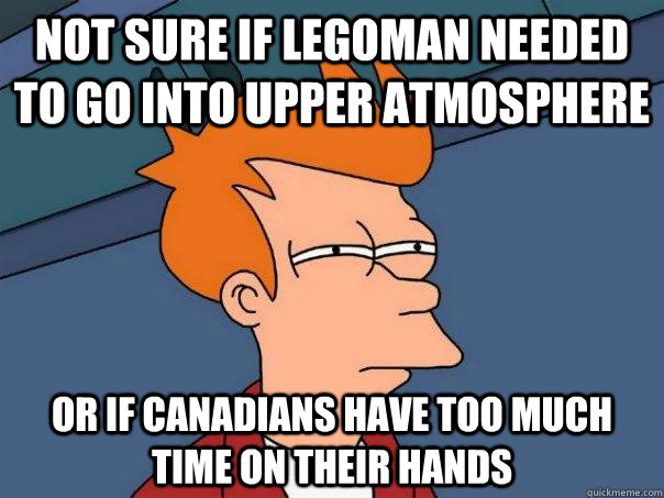 not sure if legoman needed to go into upper atmosphere or if canadians have too much time on their hands - not sure if legoman needed to go into upper atmosphere or if canadians have too much time on their hands  Futurama Fry