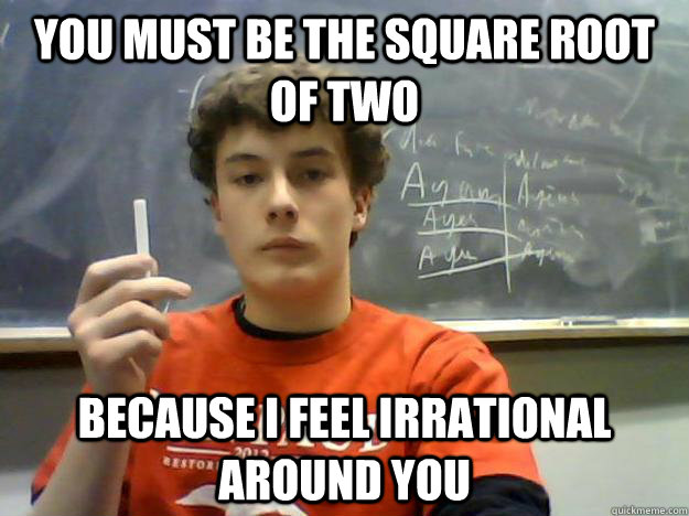 You must be the square root of two because i feel irrational around you - You must be the square root of two because i feel irrational around you  Suave Student