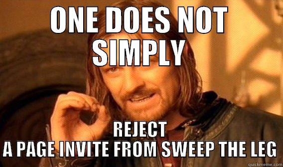 ONE DOES NOT SIMPLY REJECT A PAGE INVITE FROM SWEEP THE LEG One Does Not Simply