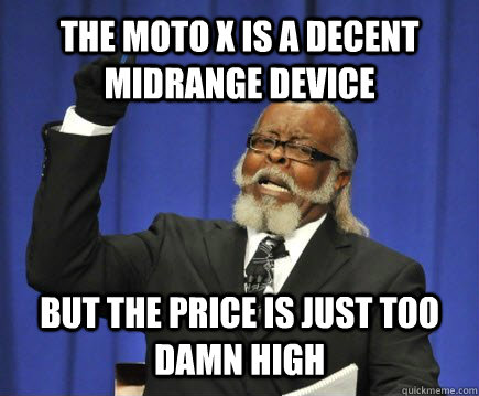 The moto X is a decent Midrange device But the price is just too damn high  Too Damn High