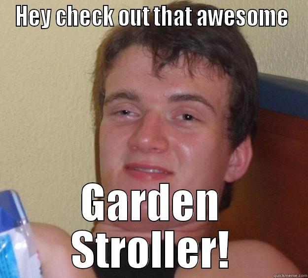 HEY CHECK OUT THAT AWESOME GARDEN STROLLER! 10 Guy