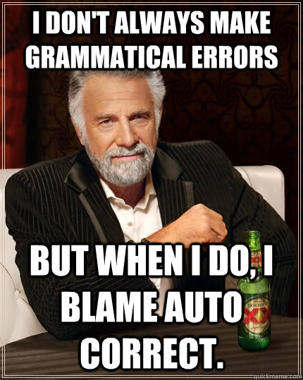 I don't always make grammatical errors but when I do, I blame auto correct. - I don't always make grammatical errors but when I do, I blame auto correct.  The Most Interesting Man In The World