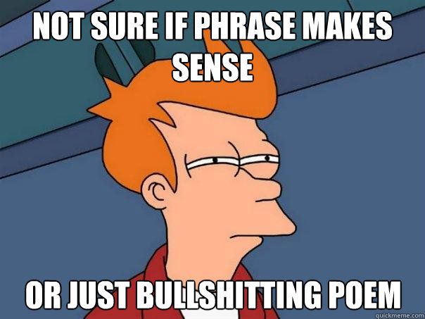 Not sure if phrase makes sense or just bullshitting poem - Not sure if phrase makes sense or just bullshitting poem  Futurama Fry