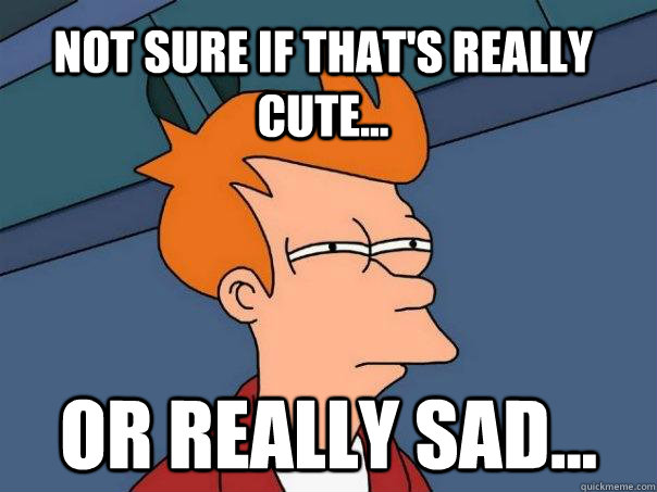 Not sure if that's really cute... or really sad...  Futurama Fry