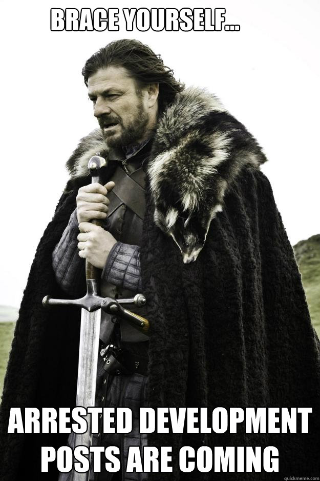 BRACE YOURSELF... ARRESTED DEVELOPMENT POSTS ARE COMING - BRACE YOURSELF... ARRESTED DEVELOPMENT POSTS ARE COMING  Winter is coming