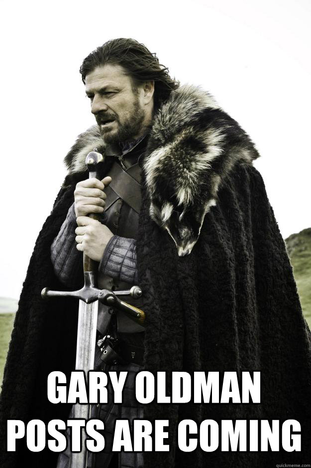  Gary Oldman posts are coming -  Gary Oldman posts are coming  Winter is coming