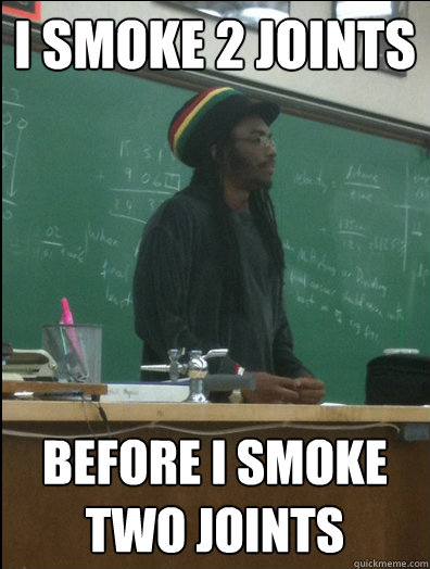 I smoke 2 joints before i smoke two joints - I smoke 2 joints before i smoke two joints  Rasta Science Teacher