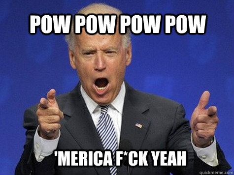 Pow pow pow pow 'Merica f*ck Yeah - Pow pow pow pow 'Merica f*ck Yeah  biden merica