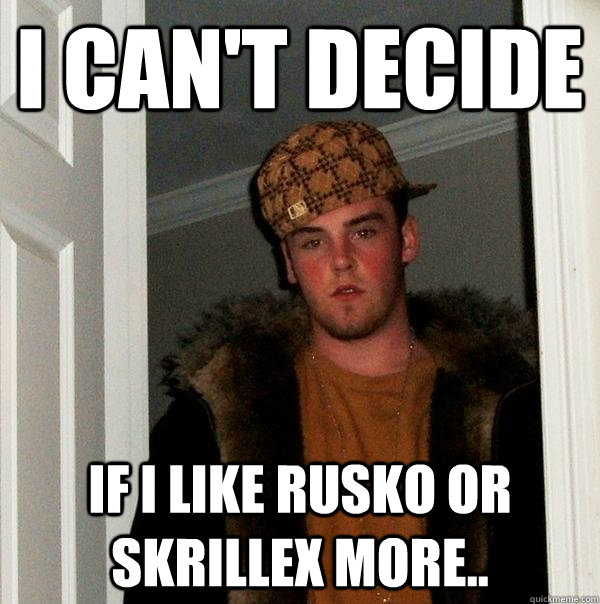 I can't decide if I like Rusko or Skrillex More.. - I can't decide if I like Rusko or Skrillex More..  Scumbag Steve