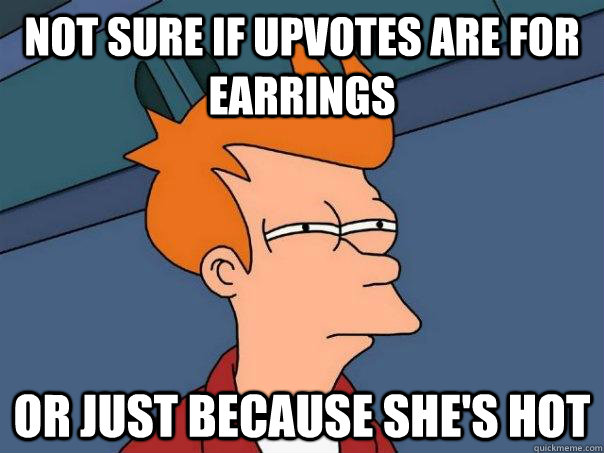 Not sure if upvotes are for earrings Or just because she's hot  Futurama Fry