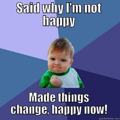 Say why you're not happy - SAID WHY I'M NOT HAPPY MADE THINGS CHANGE, HAPPY NOW! Success Kid