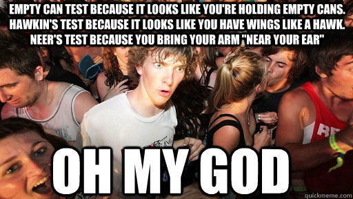 Empty can test because it looks like you're holding empty cans.  Hawkin's Test because it looks like you have wings like a hawk. Neer's test because you bring your arm 