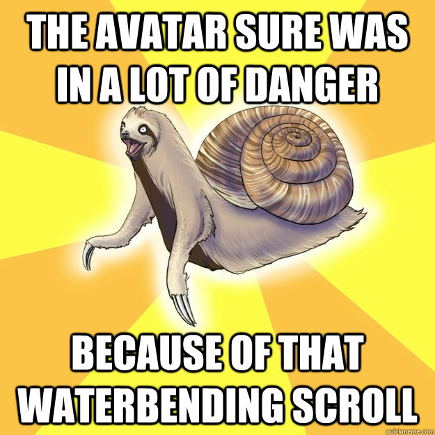 The Avatar sure was in a lot of danger because of that waterbending scroll - The Avatar sure was in a lot of danger because of that waterbending scroll  Slow Snail-Sloth