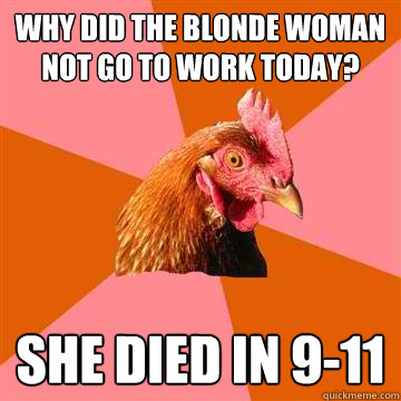 why did the blonde woman not go to work today? She died in 9-11 - why did the blonde woman not go to work today? She died in 9-11  Anti-Joke Chicken