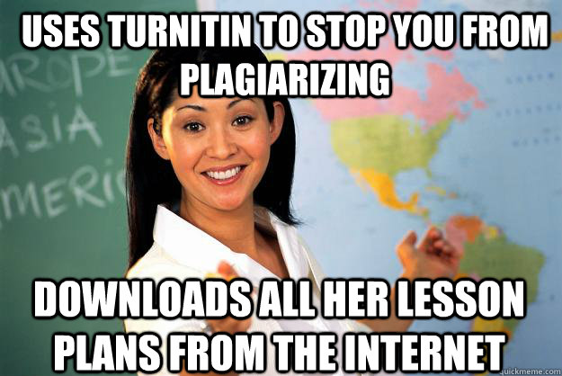 Uses TurnItIn to Stop You From Plagiarizing Downloads all her lesson plans from the internet  Unhelpful High School Teacher