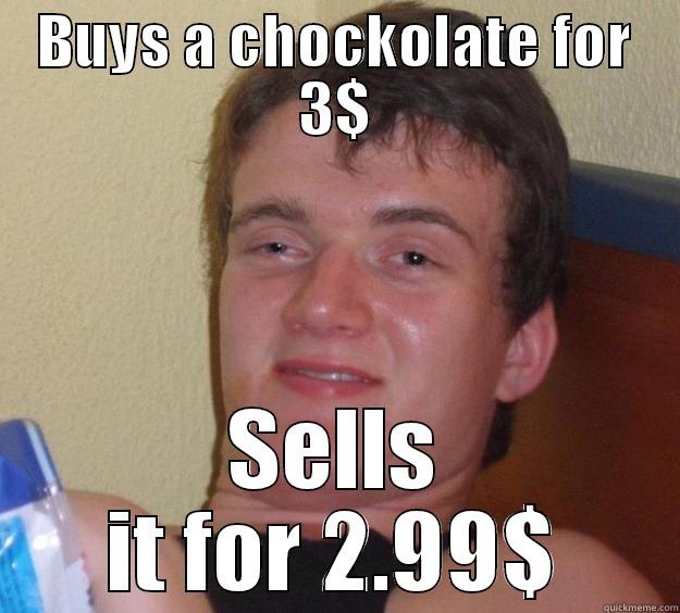 BUYS A CHOCKOLATE FOR 3$ SELLS IT FOR 2.99$ 10 Guy