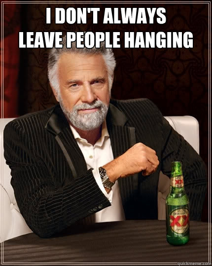 i don't always
leave people hanging   The Most Interesting Man In The World