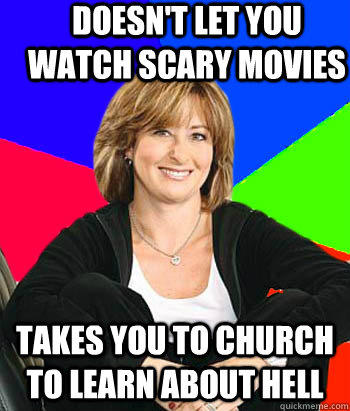 Doesn't let you watch scary movies Takes you to church to learn about hell  