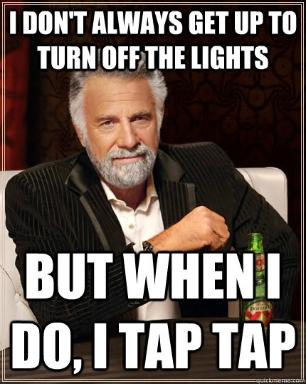 I don't always get up to turn off the lights But when I do, I tap tap - I don't always get up to turn off the lights But when I do, I tap tap  The Most Interesting Man In The World