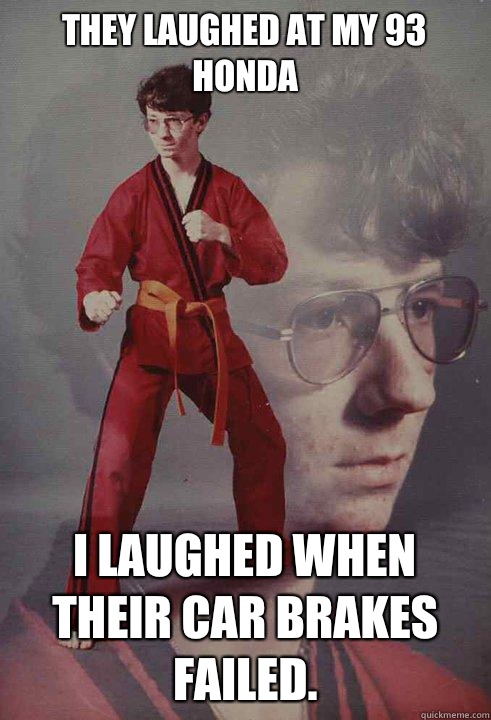 They laughed at my 93 Honda I laughed when their car brakes failed.  - They laughed at my 93 Honda I laughed when their car brakes failed.   Karate Kyle