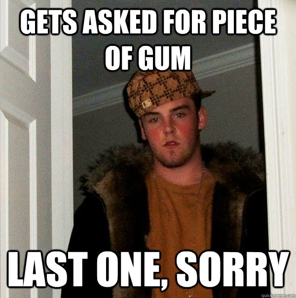 gets asked for piece of gum last one, sorry - gets asked for piece of gum last one, sorry  Scumbag Steve