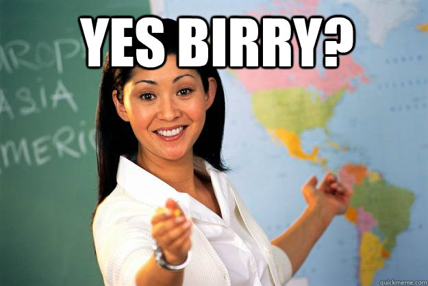 Yes Birry?  - Yes Birry?   Unhelpful High School Teacher