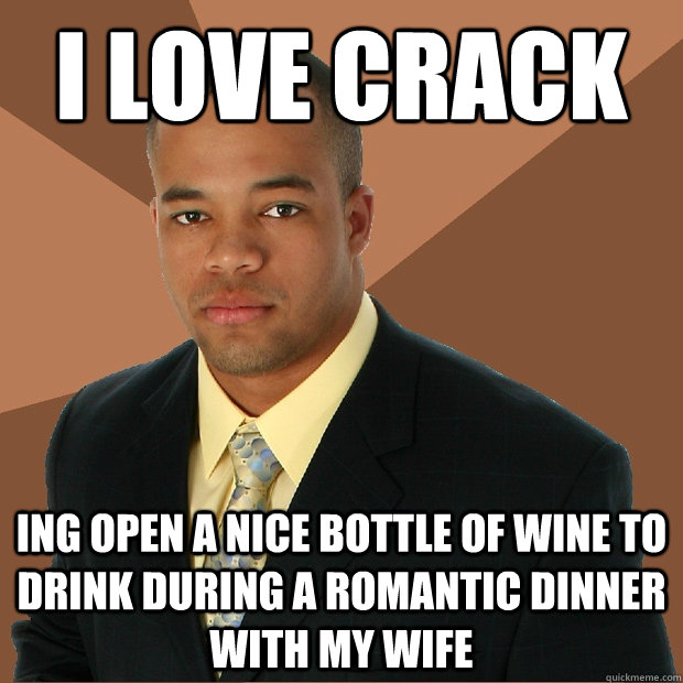 i love crack ing open a nice bottle of wine to drink during a romantic dinner with my wife  Successful Black Man