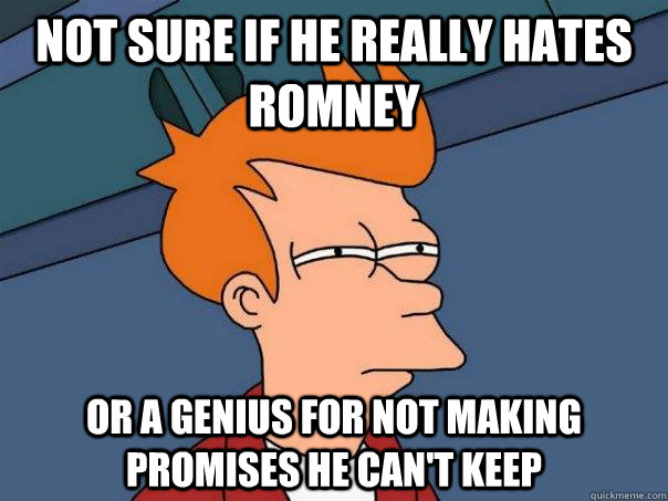 Not sure if he really hates Romney Or a genius for not making promises he can't keep  Futurama Fry