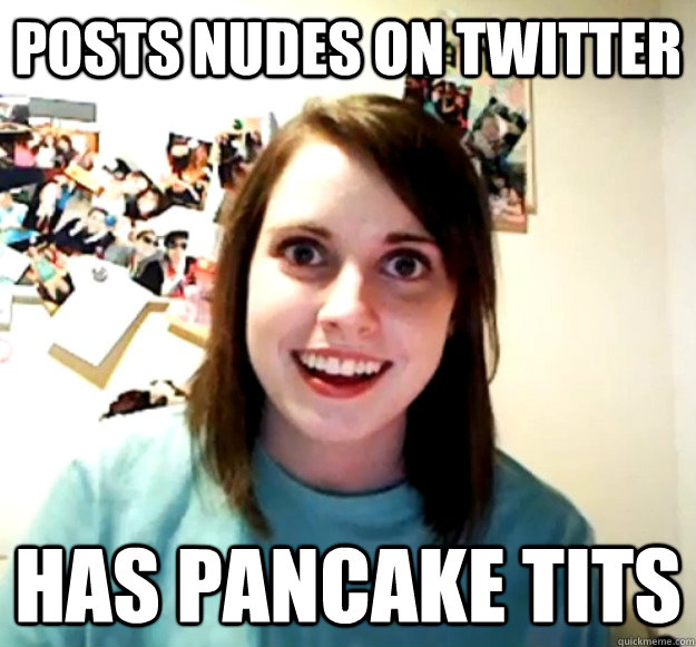 Posts nudes on twitter Has pancake tits  Overly Attached Girlfriend