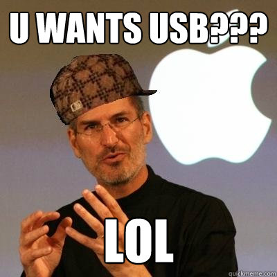 U WANTS USB??? LOL  Scumbag Steve Jobs