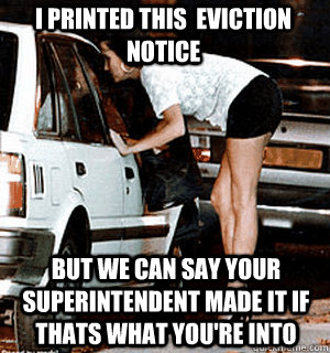 I printed this  eviction notice but we can say your superintendent made it if thats what you're into  Karma Whore