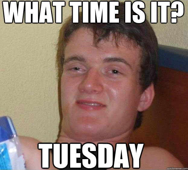 What time is it? Tuesday  The High Guy