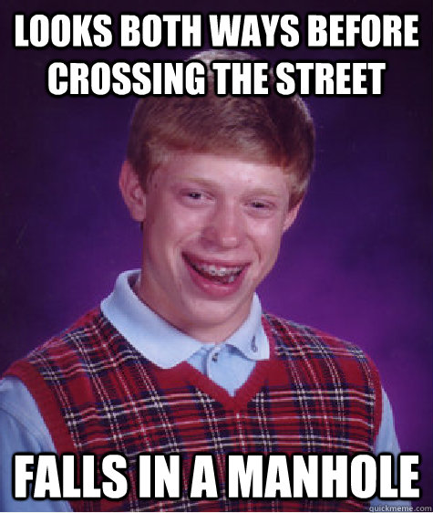 Looks both ways before crossing the street falls in a manhole - Looks both ways before crossing the street falls in a manhole  Bad Luck Brian