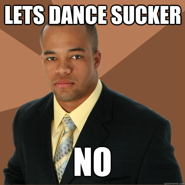 lets dance sucker no  Successful Black Man