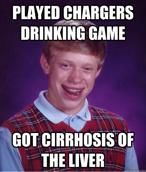 played chargers drinking game got cirrhosis of the liver  Bad Luck Brian