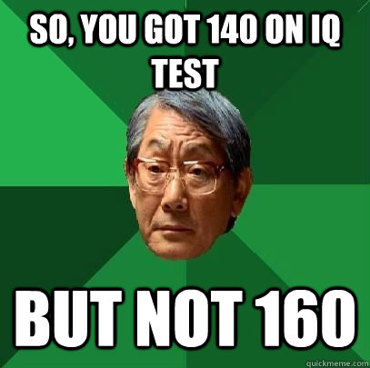 So, you got 140 on IQ test But not 160 - So, you got 140 on IQ test But not 160  High Expectations Asian Father